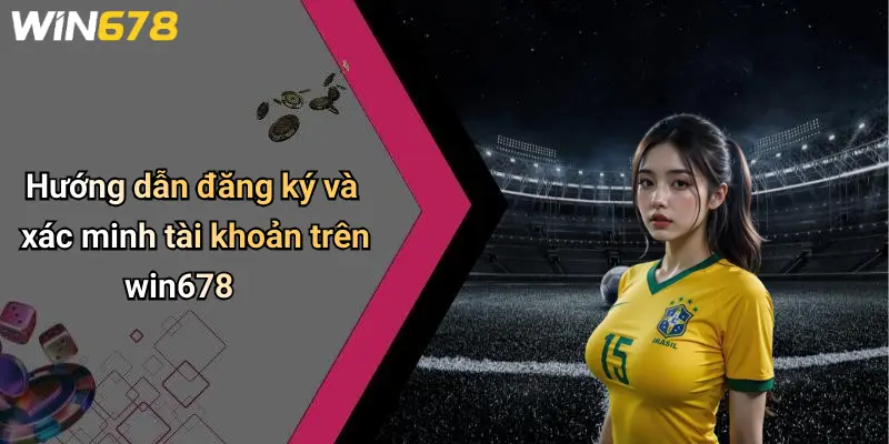 Hướng dẫn đăng ký và xác minh tài khoản trên win678