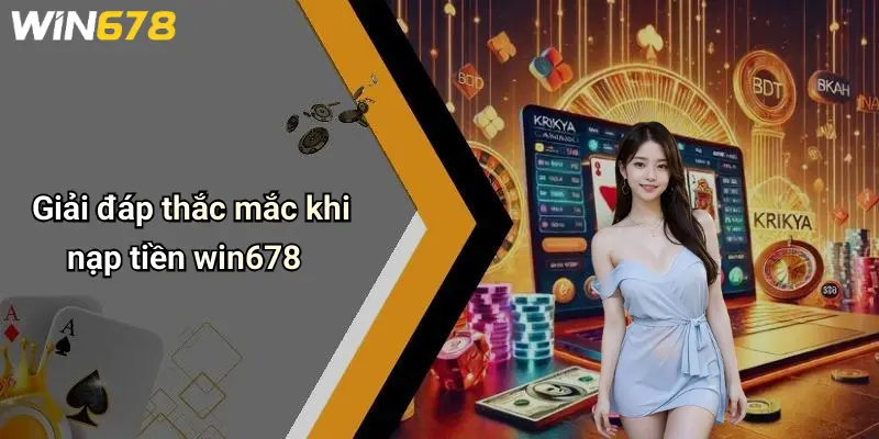 Giải đáp thắc mắc khi nạp tiền win678