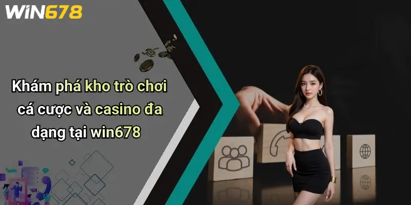 Khám phá kho trò chơi cá cược và casino đa dạng tại win678
