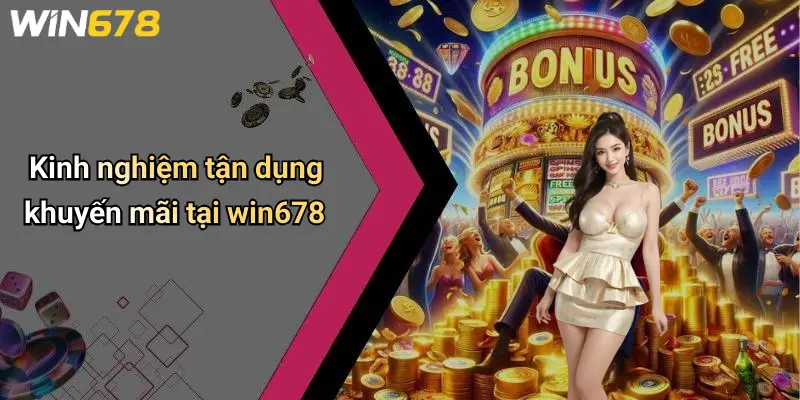 Kinh nghiệm tận dụng khuyến mãi tại win678