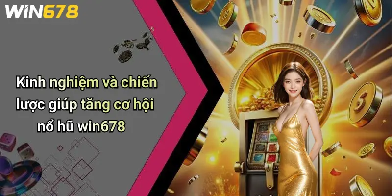 Kinh nghiệm và chiến lược giúp tăng cơ hội nổ hũ win678