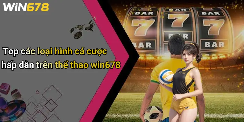 Top các loại hình cá cược hấp dẫn trên thể thao win678