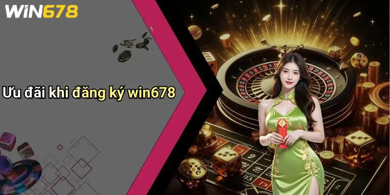 Ưu đãi khi đăng ký win678