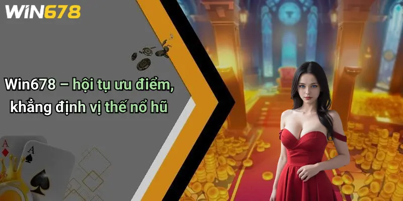 Win678 – hội tụ ưu điểm, khẳng định vị thế nổ hũ