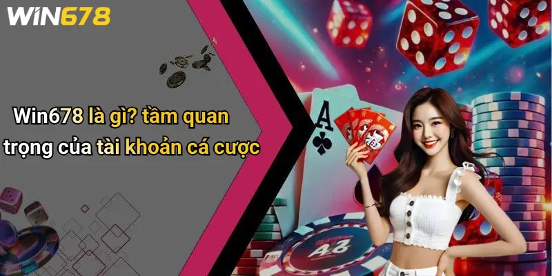 Win678 là gì? tầm quan trọng của tài khoản cá cược