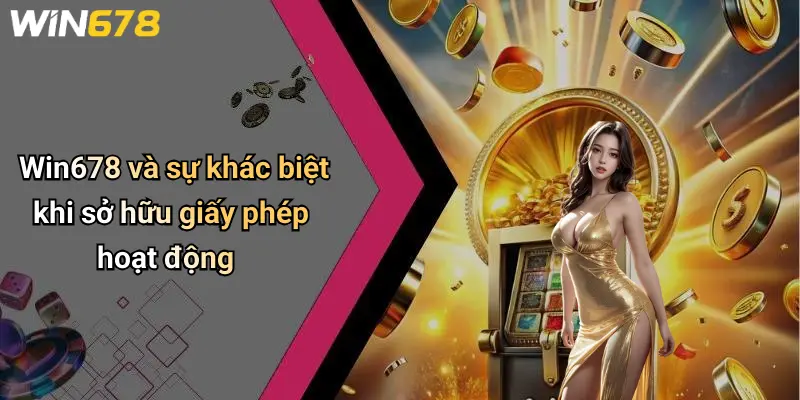Win678 và sự khác biệt khi sở hữu giấy phép hoạt động
